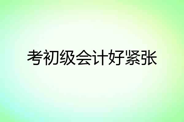 考初级会计好紧张