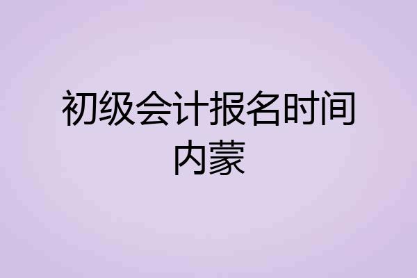 初级会计报名时间内蒙