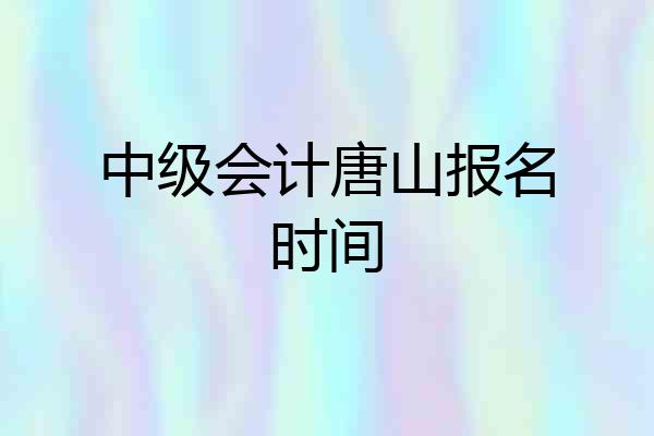 中级会计唐山报名时间