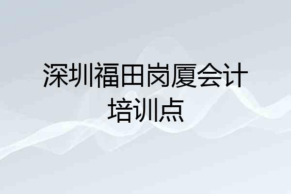 深圳福田岗厦会计培训点
