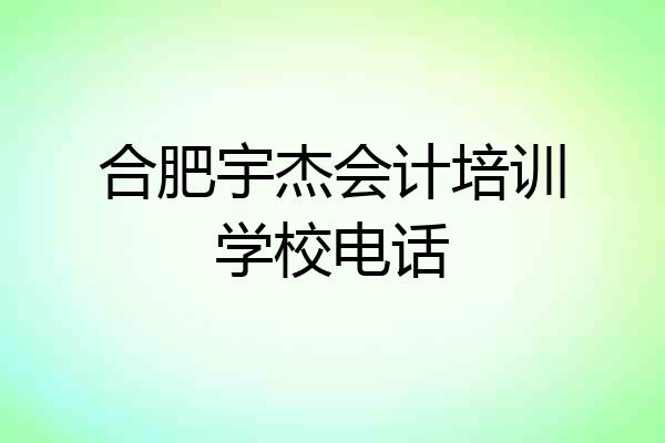合肥宇杰会计培训学校电话