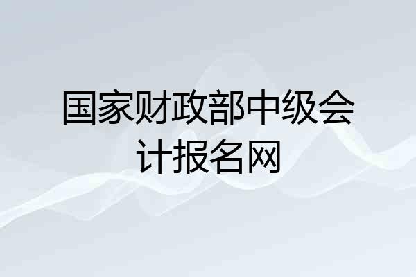 国家财政部中级会计报名网