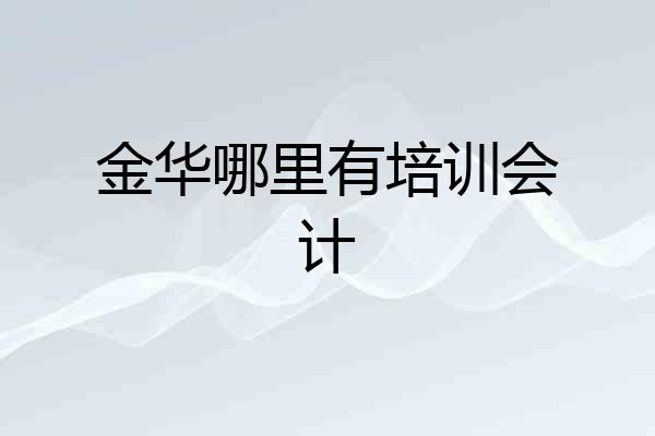 金华哪里有培训会计