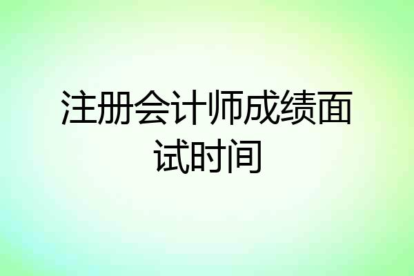 注册会计师成绩面试时间