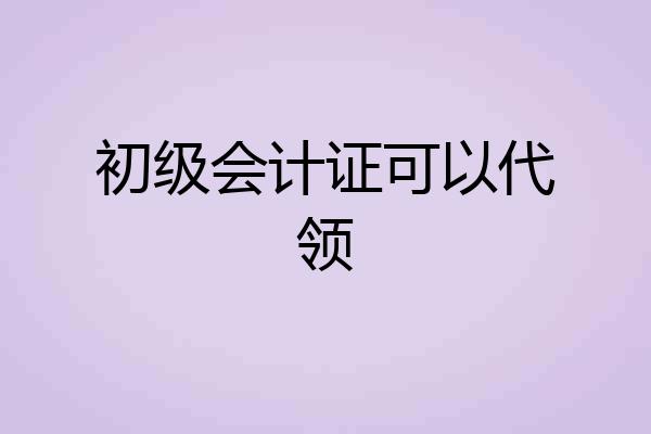 初级会计证可以代领