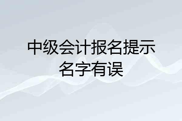 中级会计报名提示名字有误