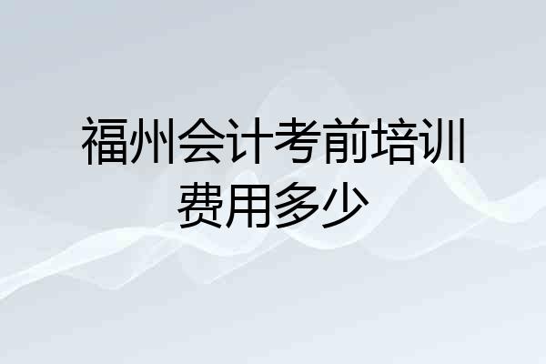 福州会计考前培训费用多少