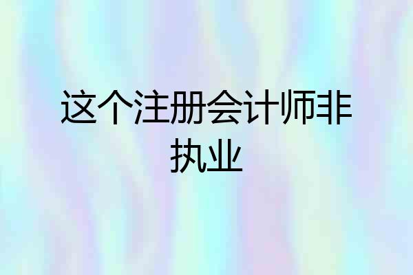 这个注册会计师非执业
