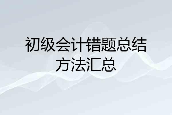 初级会计错题总结方法汇总