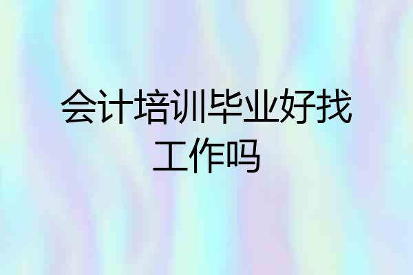 会计培训毕业好找工作吗