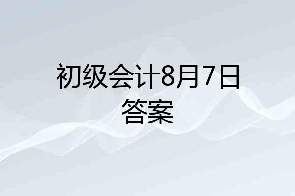 初级会计8月7日答案