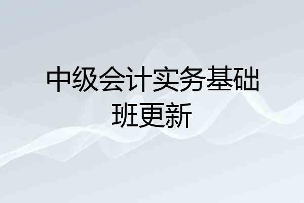中级会计实务基础班更新