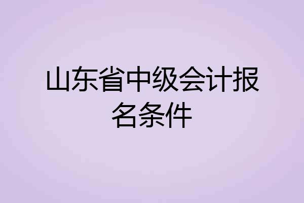 山东省中级会计报名条件