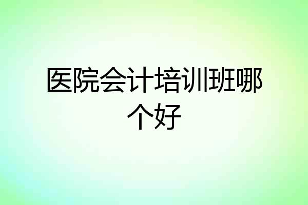 医院会计培训班哪个好