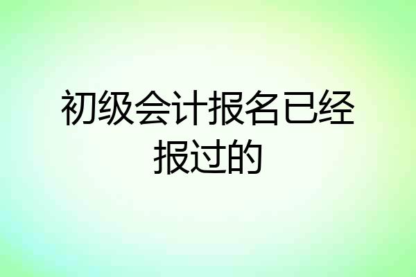 初级会计报名已经报过的
