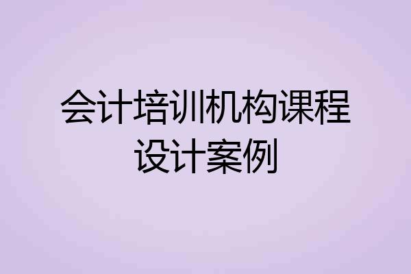 会计培训机构课程设计案例