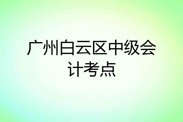 广州白云区中级会计考点