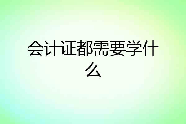 会计证都需要学什么