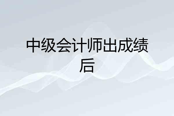 中级会计师出成绩后