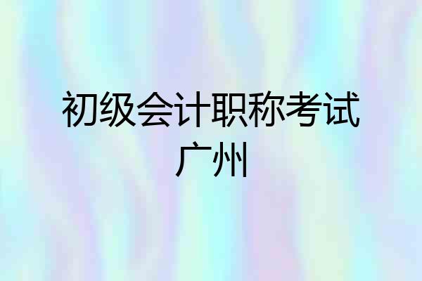 初级会计职称考试广州