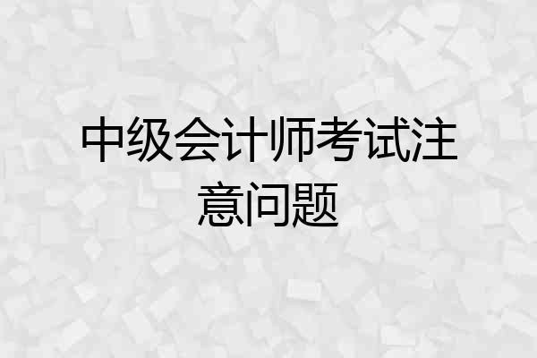 中级会计师考试注意问题