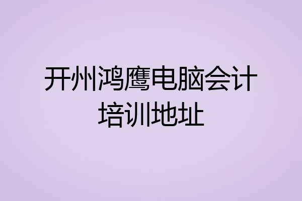 开州鸿鹰电脑会计培训地址