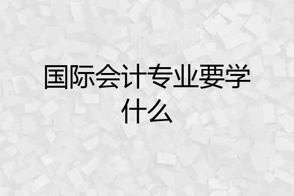 国际会计专业要学什么