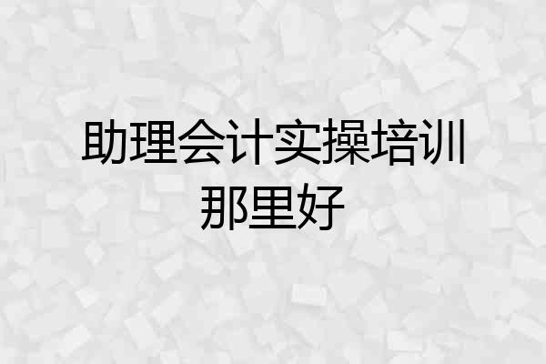 助理会计实操培训那里好