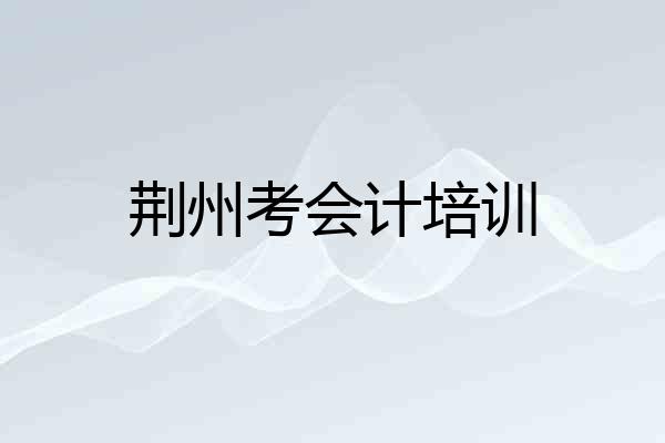 荆州考会计培训