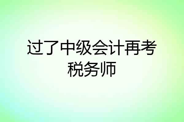 过了中级会计再考税务师