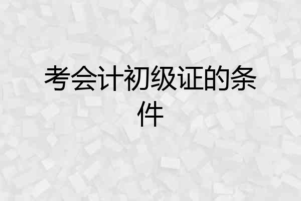 考会计初级证的条件