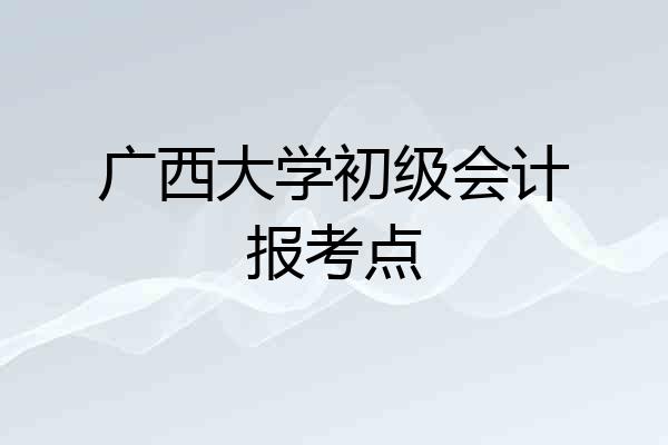 广西大学初级会计报考点