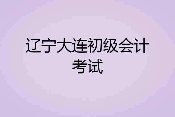 辽宁大连初级会计考试
