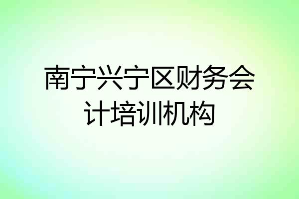 南宁兴宁区财务会计培训机构