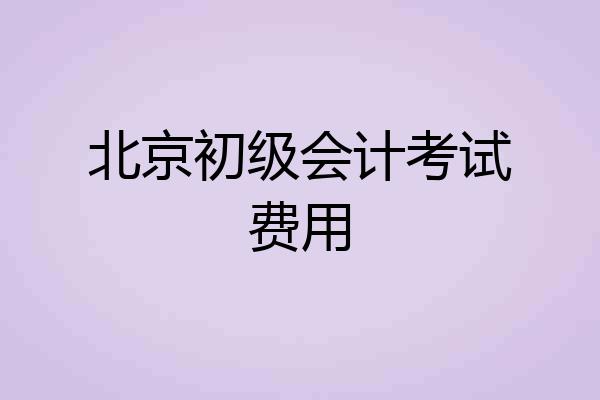 北京初级会计考试费用