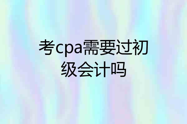 考cpa需要过初级会计吗