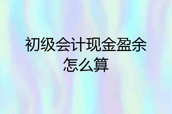 初级会计现金盈余怎么算
