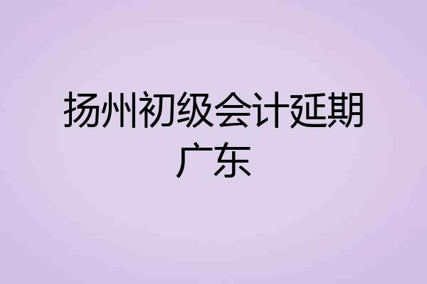 扬州初级会计延期广东