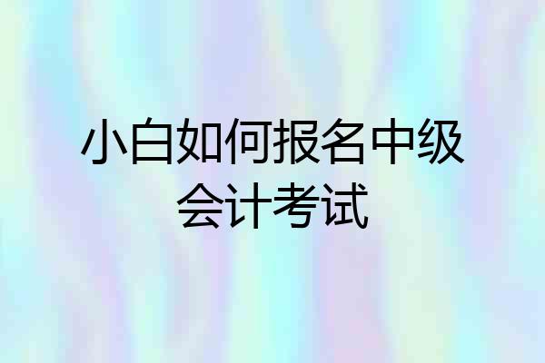 小白如何报名中级会计考试