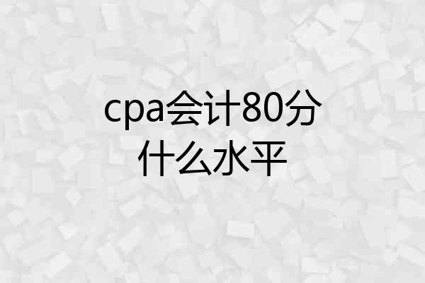 cpa会计80分什么水平