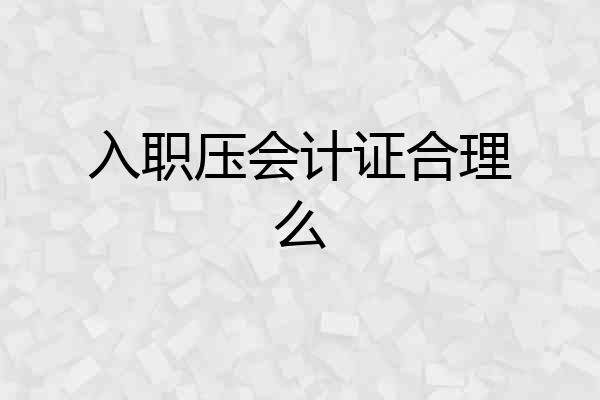 入职压会计证合理么