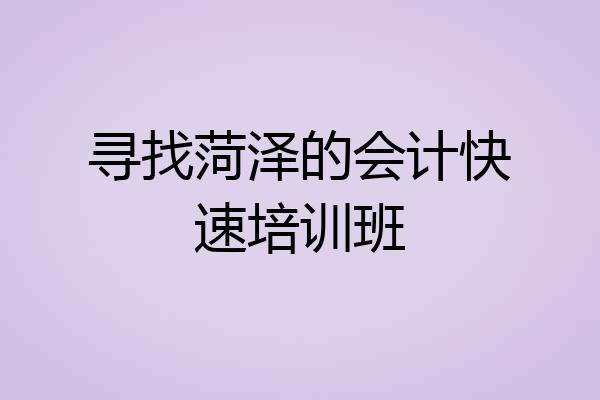 寻找菏泽的会计快速培训班