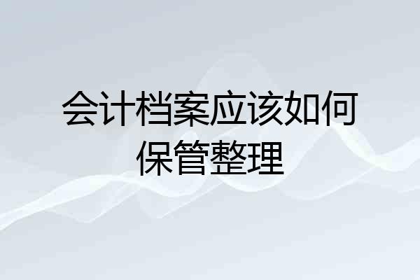 会计档案应该如何保管整理