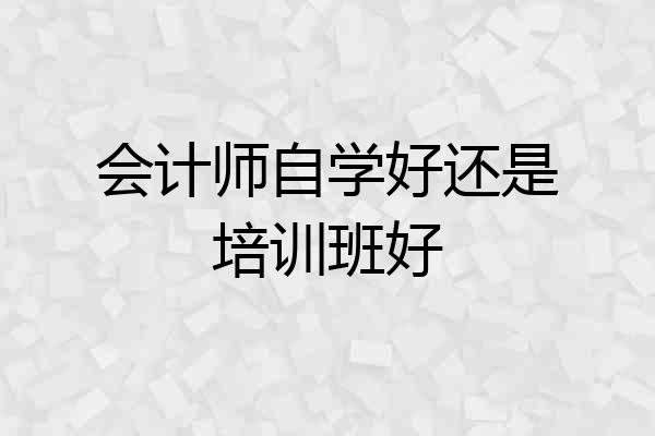 会计师自学好还是培训班好