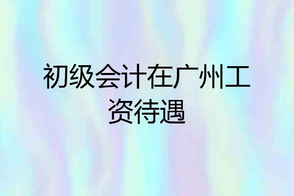 初级会计在广州工资待遇