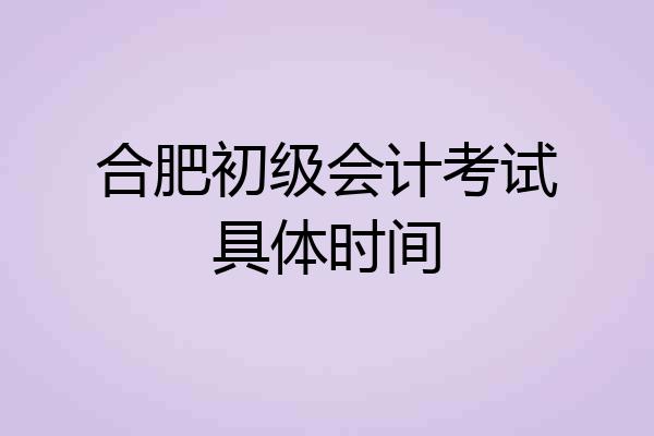 合肥初级会计考试具体时间