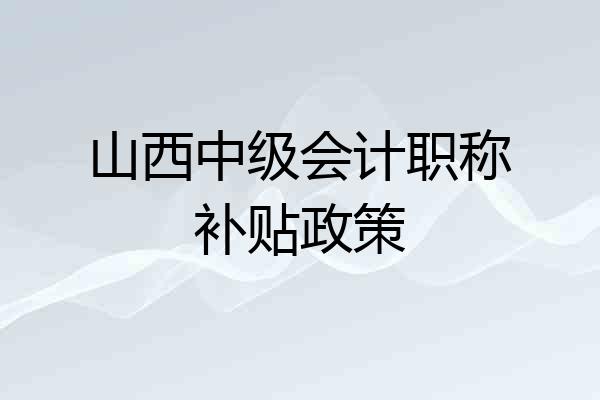 山西中级会计职称补贴政策