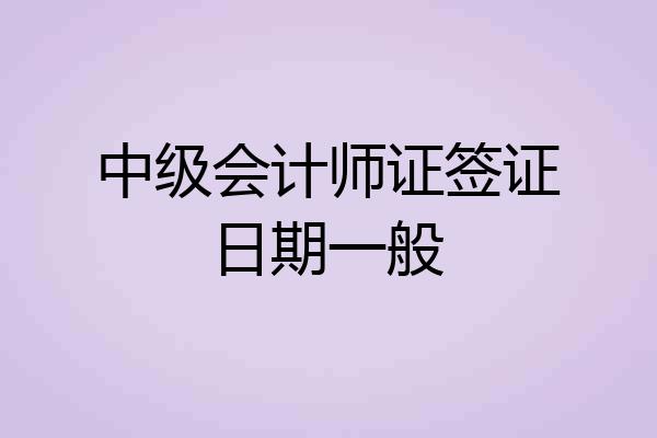 中级会计师证签证日期一般