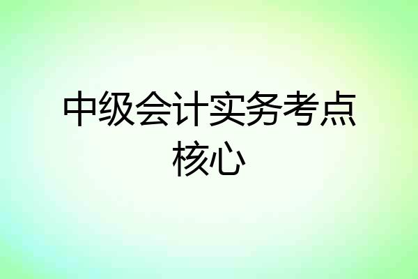 中级会计实务考点核心