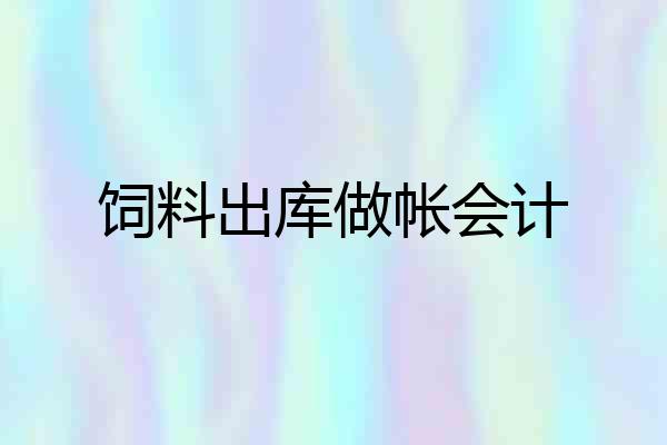 饲料出库做帐会计
